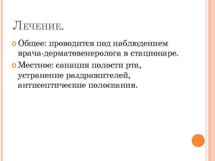 ЛЕЧЕНИЕ. Общее: проводится под наблюдением врача-дерматовенеролога в стационаре. Местное: санация полости рта, устранение раздражителей,