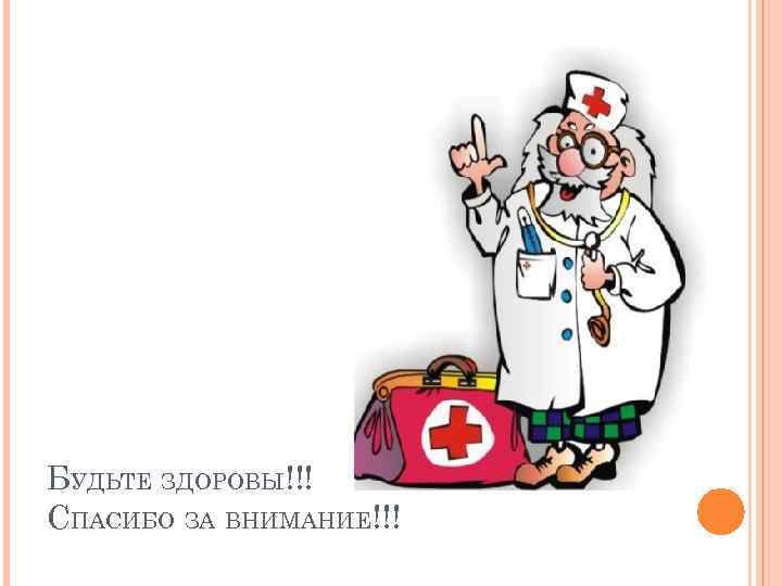 БУДЬТЕ ЗДОРОВЫ!!! СПАСИБО ЗА ВНИМАНИЕ!!! 