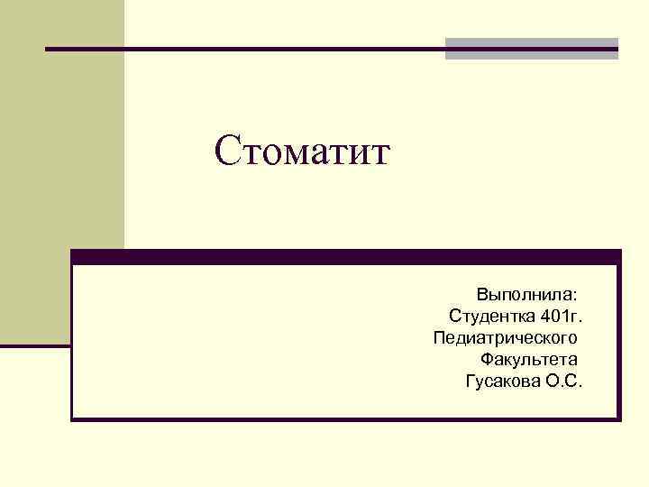 Стоматит Выполнила: Студентка 401 г. Педиатрического Факультета Гусакова О. С. 