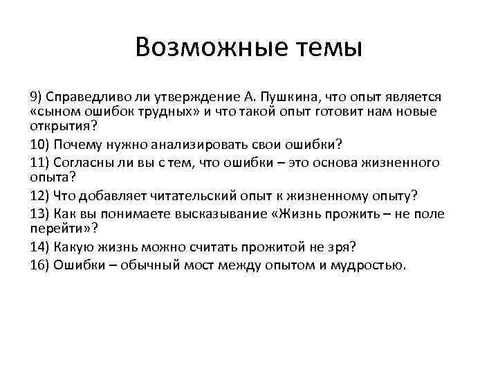 Возможные темы 9) Справедливо ли утверждение А. Пушкина, что опыт является «сыном ошибок трудных»