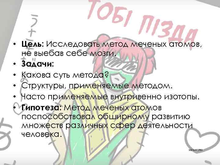  • Цель: Исследовать метод меченых атомов, не выебав себе мозги. • Задачи: •