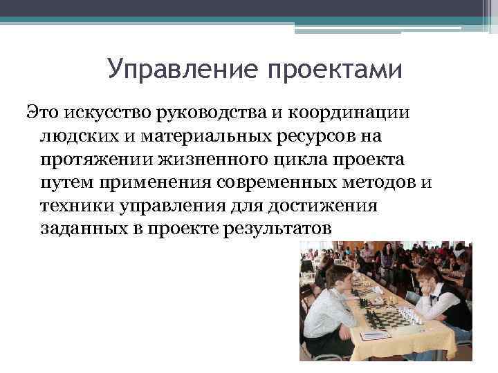 Управление проектами Это искусство руководства и координации людских и материальных ресурсов на протяжении жизненного