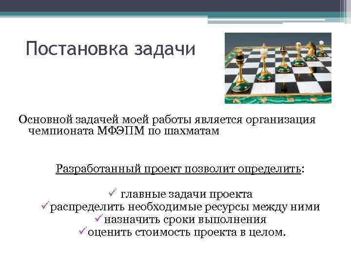 Постановка задачи Основной задачей моей работы является организация чемпионата МФЭПМ по шахматам Разработанный проект