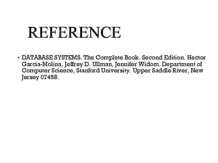 § DATABASE SYSTEMS. The Complete Book. Second Edition. Hector Garcia-Molina, Jeffrey D. Ullman, Jennifer