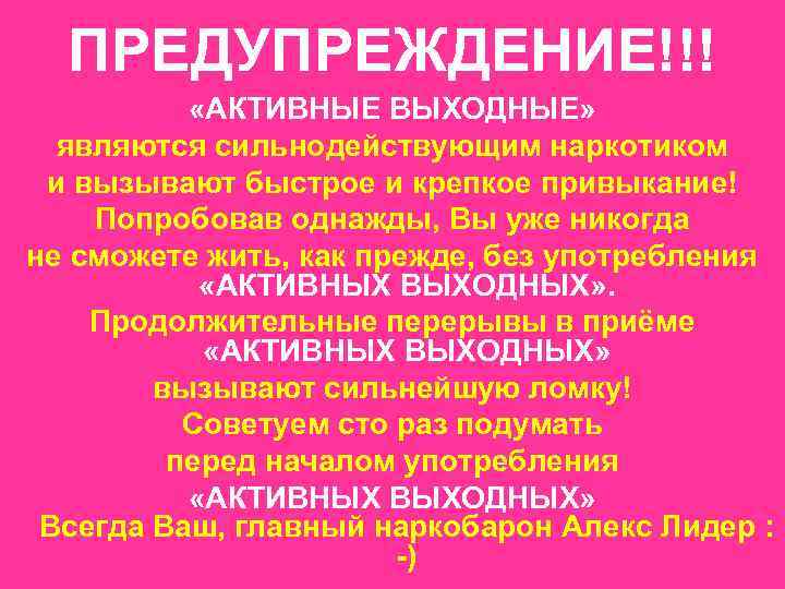 ПРЕДУПРЕЖДЕНИЕ!!! «АКТИВНЫЕ ВЫХОДНЫЕ» являются сильнодействующим наркотиком и вызывают быстрое и крепкое привыкание! Попробовав однажды,