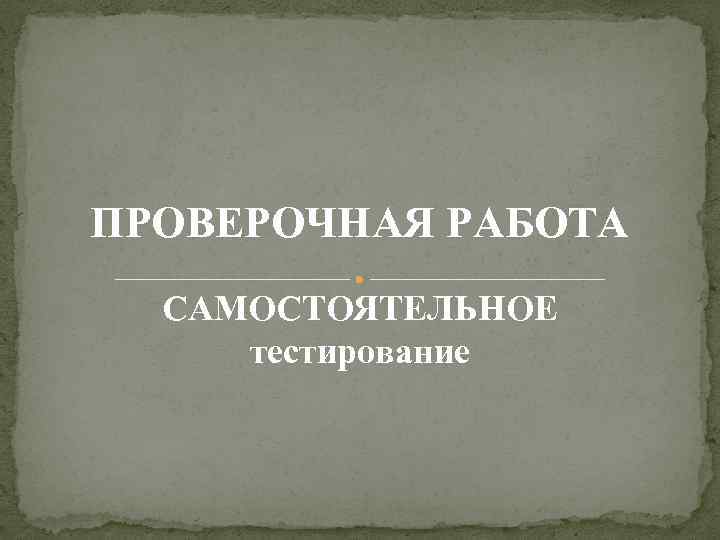 ПРОВЕРОЧНАЯ РАБОТА САМОСТОЯТЕЛЬНОЕ тестирование 