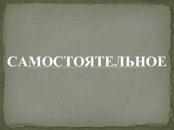 САМОСТОЯТЕЛЬНОЕ 