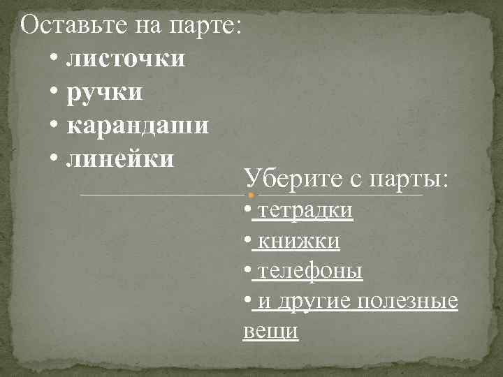 Оставьте на парте: • листочки • ручки • карандаши • линейки Уберите с парты: