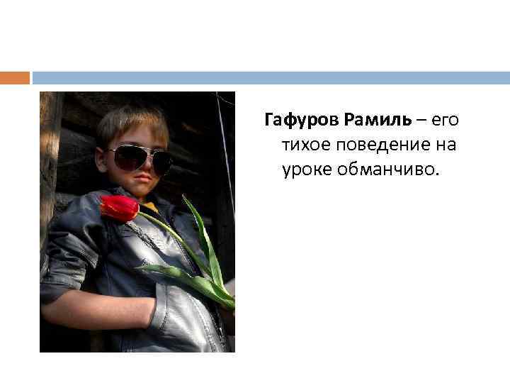 Гафуров Рамиль – его тихое поведение на уроке обманчиво. 
