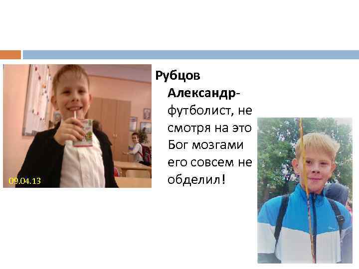 09. 04. 13 Рубцов Александрфутболист, не смотря на это Бог мозгами его совсем не