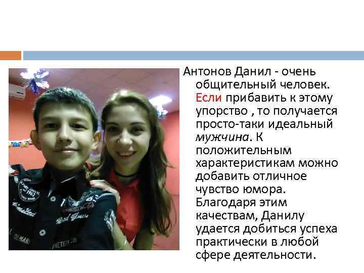 Антонов Данил - очень общительный человек. Если прибавить к этому упорство , то получается