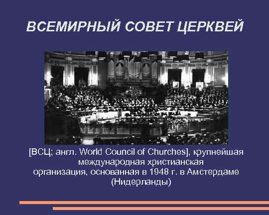 ВСЕМИРНЫЙ СОВЕТ ЦЕРКВЕЙ [ВСЦ; англ. World Council of Churches], крупнейшая международная христианская организация, основанная