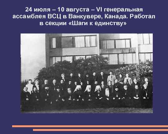 24 июля – 10 августа – VI генеральная ассамблея ВСЦ в Ванкувере, Канада. Работал