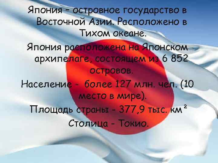 Япония – островное государство в Восточной Азии. Расположено в Тихом океане. Япония расположена на