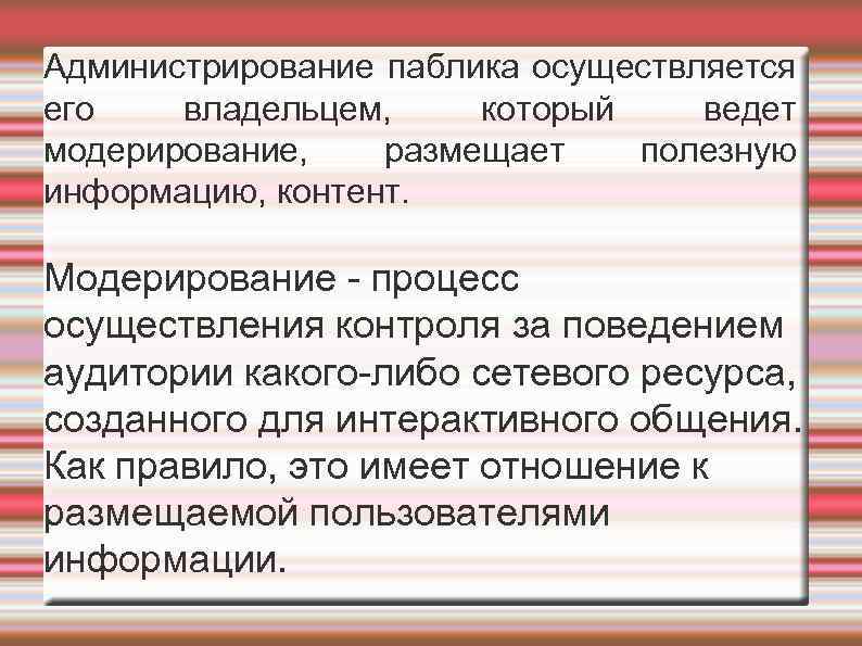 Администрирование паблика осуществляется его владельцем, который ведет модерирование, размещает полезную информацию, контент. Модерирование -