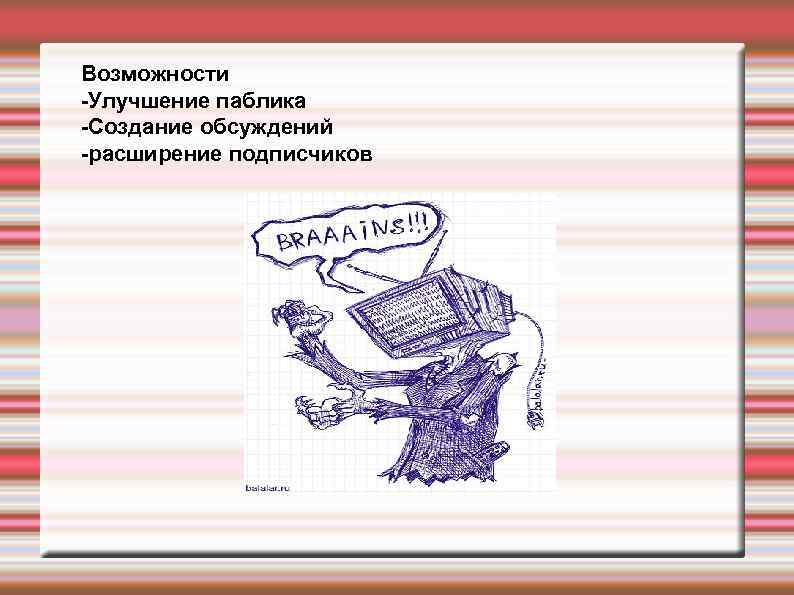 Возможности -Улучшение паблика -Создание обсуждений -расширение подписчиков 