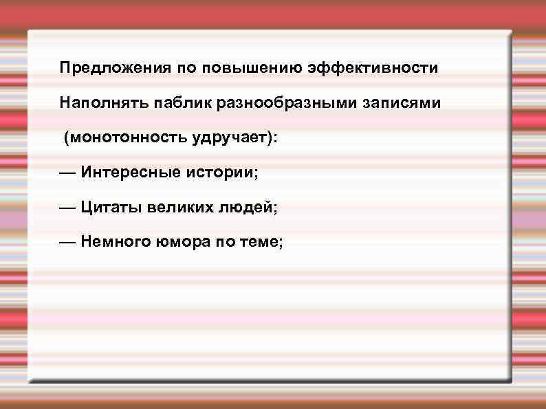 Предложения по повышению эффективности Наполнять паблик разнообразными записями (монотонность удручает): — Интересные истории; —