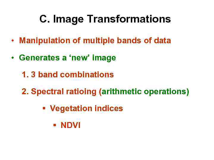 C. Image Transformations • Manipulation of multiple bands of data • Generates a ‘new’