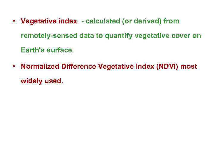  • Vegetative index - calculated (or derived) from remotely-sensed data to quantify vegetative
