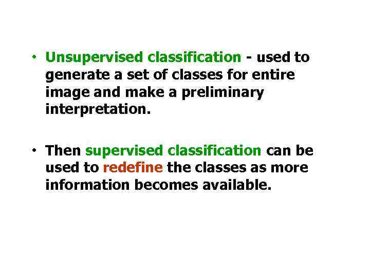  • Unsupervised classification - used to generate a set of classes for entire