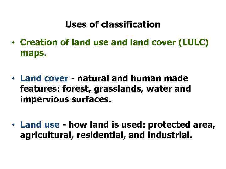 Uses of classification • Creation of land use and land cover (LULC) maps. •