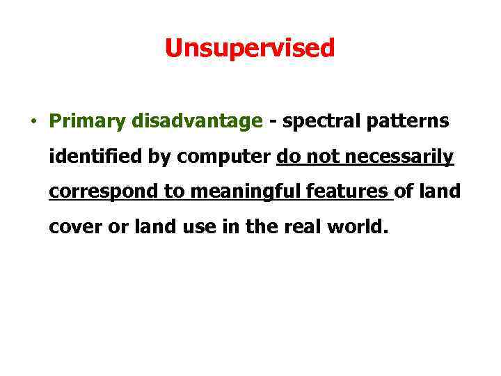 Unsupervised • Primary disadvantage - spectral patterns identified by computer do not necessarily correspond