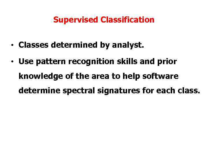 Supervised Classification • Classes determined by analyst. • Use pattern recognition skills and prior