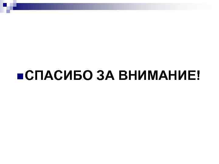 n СПАСИБО ЗА ВНИМАНИЕ! 