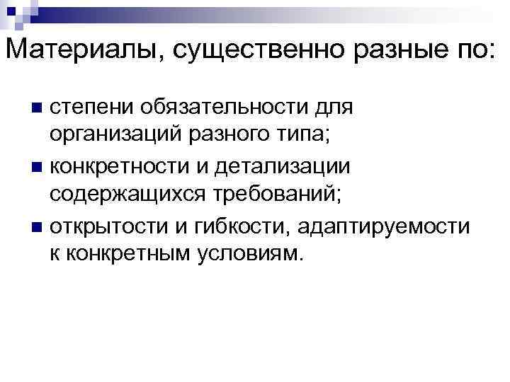 Материалы, существенно разные по: степени обязательности для организаций разного типа; n конкретности и детализации