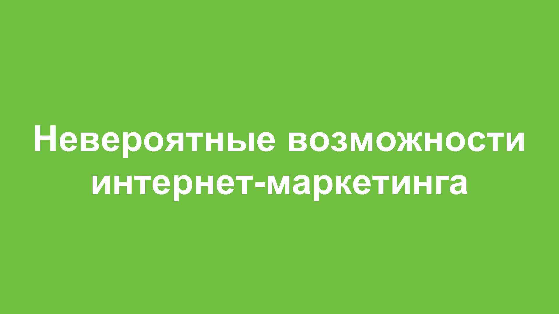Невероятные возможности интернет-маркетинга 