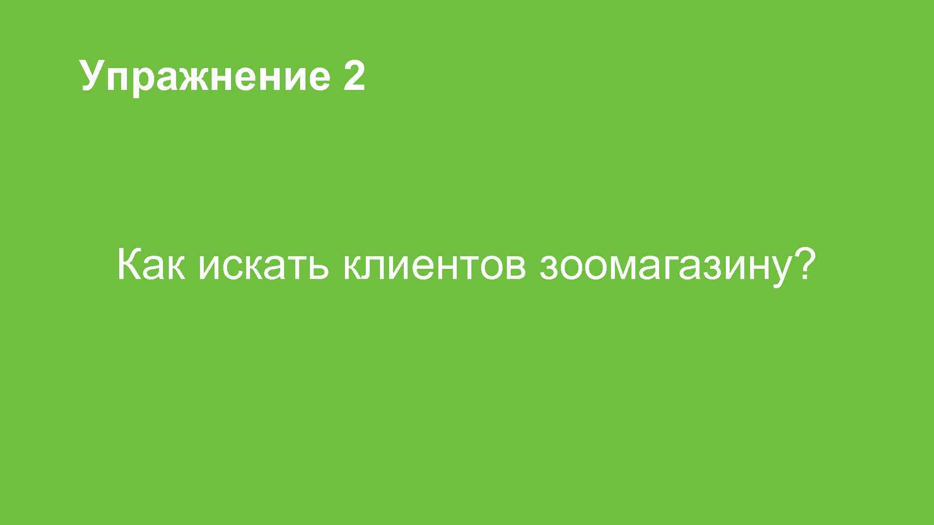 Упражнение 2 Как искать клиентов зоомагазину? 