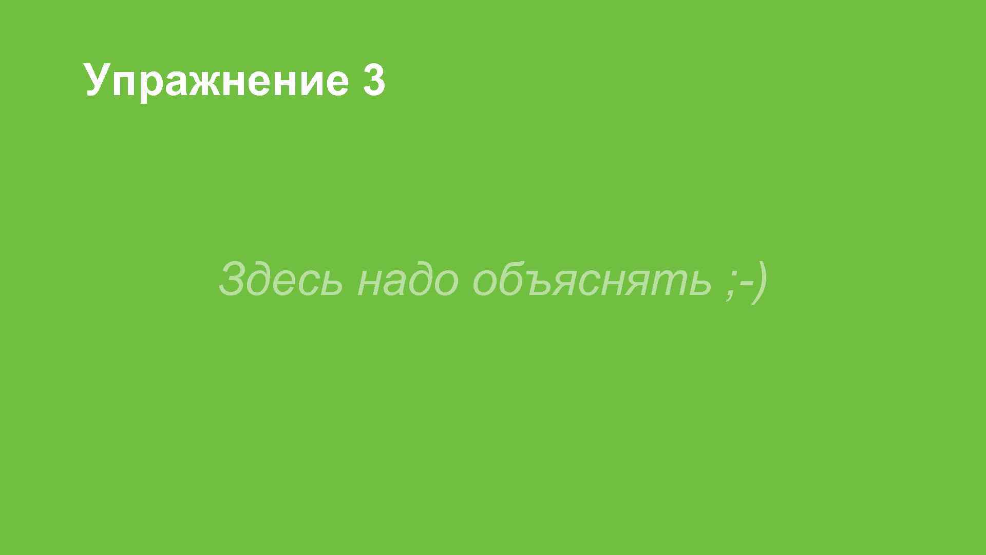 Упражнение 3 Здесь надо объяснять ; -) 