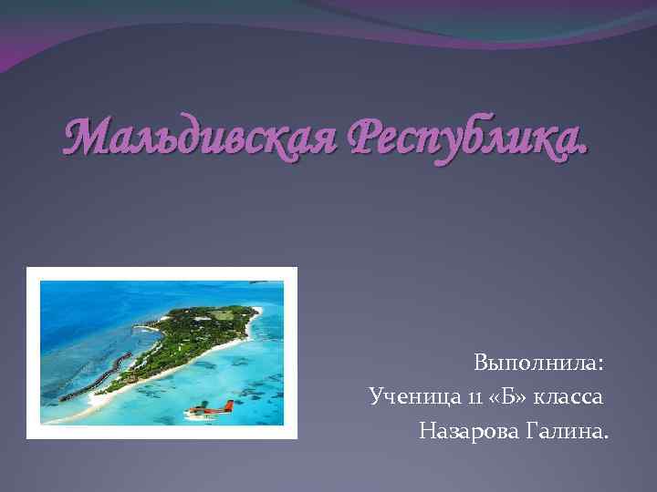 Мальдивская Республика. Выполнила: Ученица 11 «Б» класса Назарова Галина. 