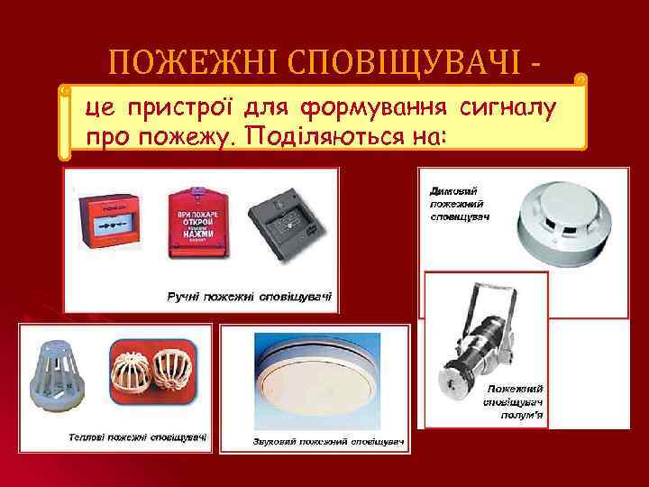 ПОЖЕЖНІ СПОВІЩУВАЧІ це пристрої для формування сигналу про пожежу. Поділяються на: 