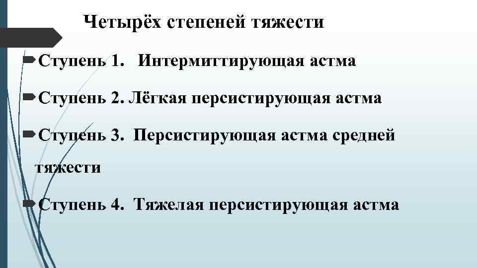 Четырёх степеней тяжести Ступень 1. Интермиттирующая астма Ступень 2. Лёгкая персистирующая астма Ступень 3.