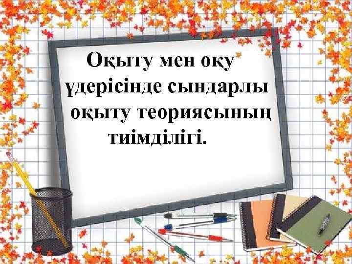  Оқыту мен оқу үдерісінде сындарлы оқыту теориясының тиімділігі. 