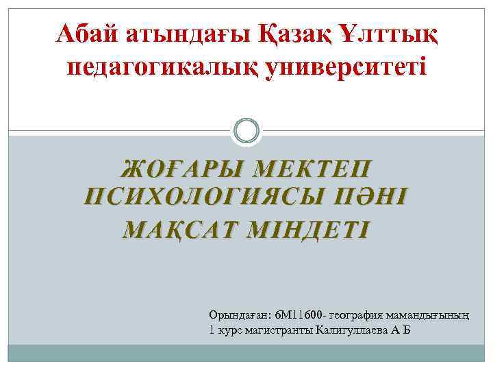 Абай атындағы Қазақ Ұлттық педагогикалық университеті ЖОҒАРЫ МЕКТЕП ПСИХОЛОГИЯСЫ ПӘНІ МАҚСАТ МІНДЕТІ Орындаған: 6