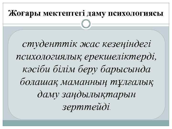 Жоғары мектептегі даму психологиясы студенттік жас кезеңіндегі психологиялық ерекшеліктерді, кәсіби білім беру барысында болашақ