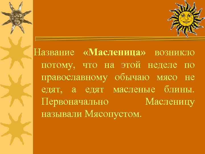 Название «Масленица» возникло потому, что на этой неделе по православному обычаю мясо не едят,