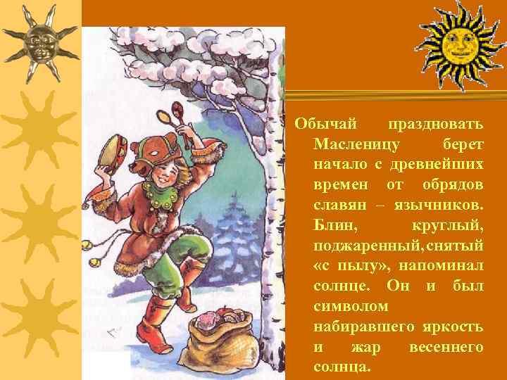 Обычай праздновать Масленицу берет начало с древнейших времен от обрядов славян – язычников. Блин,