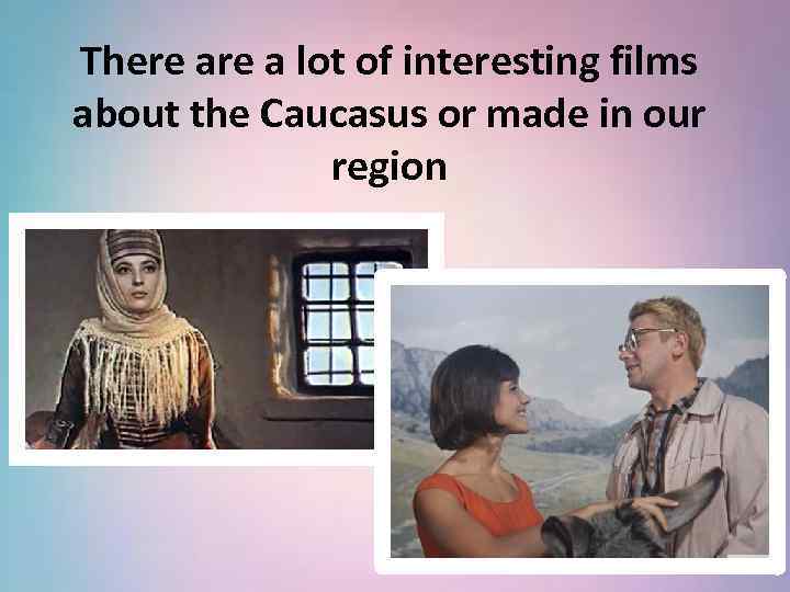 There a lot of interesting films about the Caucasus or made in our region