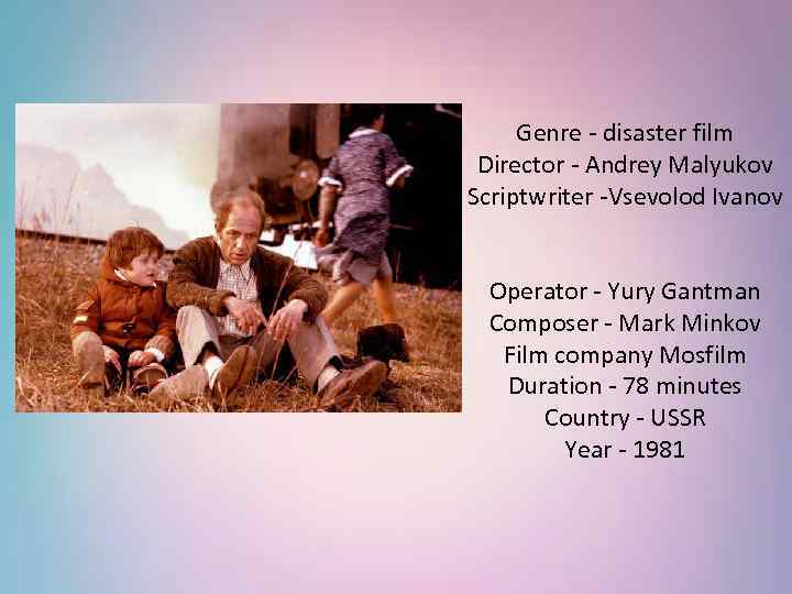 Genre - disaster film Director - Andrey Malyukov Scriptwriter -Vsevolod Ivanov Operator - Yury