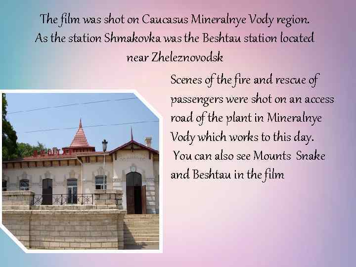 The film was shot on Caucasus Mineralnye Vody region. As the station Shmakovka was