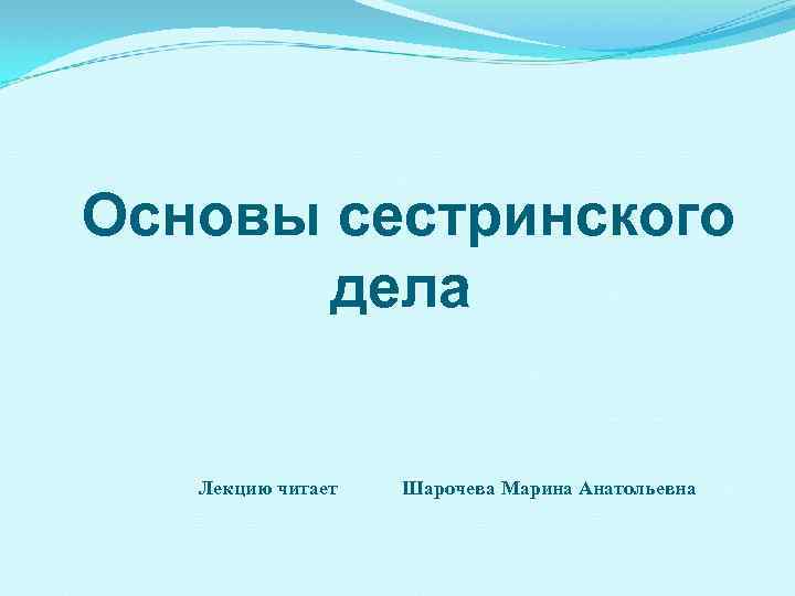 Основы сестринского дела Лекцию читает Шарочева Марина Анатольевна 
