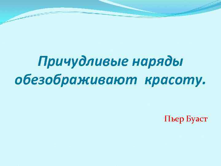 Причудливые наряды обезображивают красоту. Пьер Буаст 