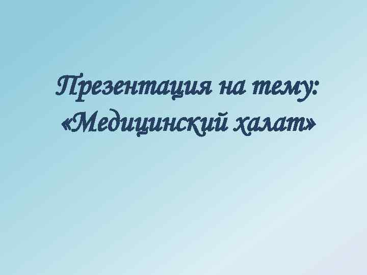 Презентация на тему: «Медицинский халат» 