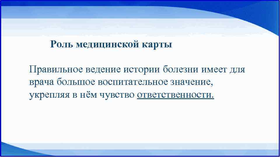 Роль медицинской карты Правильное ведение истории болезни имеет для врача большое воспитательное значение, укрепляя