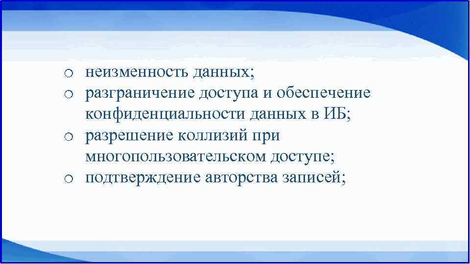 o неизменность данных; o разграничение доступа и обеспечение конфиденциальности данных в ИБ; o разрешение