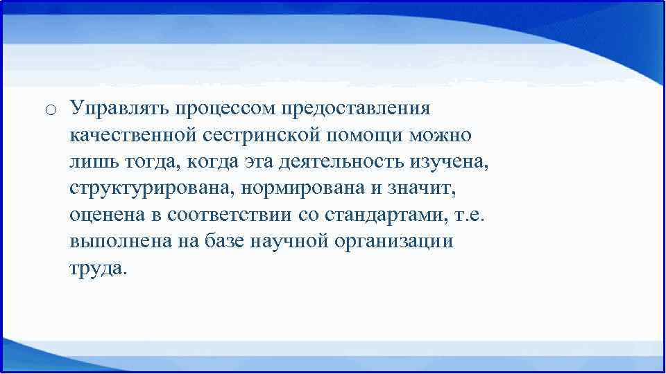 o Управлять процессом предоставления качественной сестринской помощи можно лишь тогда, когда эта деятельность изучена,