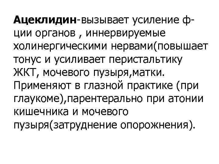 Ацеклидин-вызывает усиление фции органов , иннервируемые холинергическими нервами(повышает тонус и усиливает перистальтику ЖКТ, мочевого